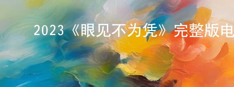 ﻿曾鹏的网络影视资源,﻿2023《眼见不为凭》完整版电影/在线观看/百度云-美剧天堂